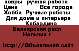 ковры  ручная работа › Цена ­ 2 500 - Все города Хобби. Ручные работы » Для дома и интерьера   . Кабардино-Балкарская респ.,Нальчик г.